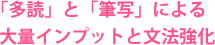 「多読」と「筆写」による大量インプットと文法強化